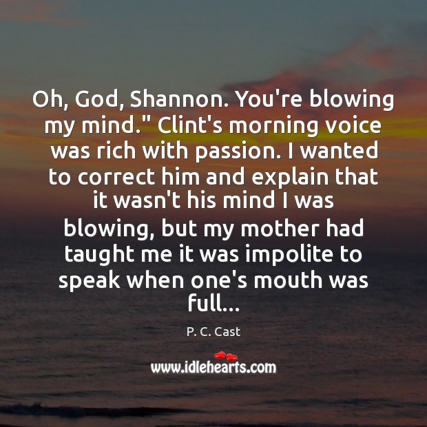 Oh, God, Shannon. You’re blowing my mind.” Clint’s morning voice was rich P. C. Cast Picture Quote