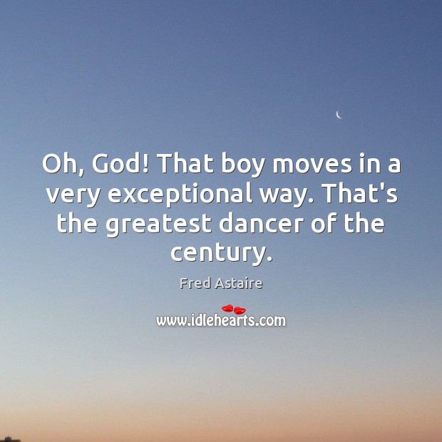 Oh, God! That boy moves in a very exceptional way. That’s the Fred Astaire Picture Quote