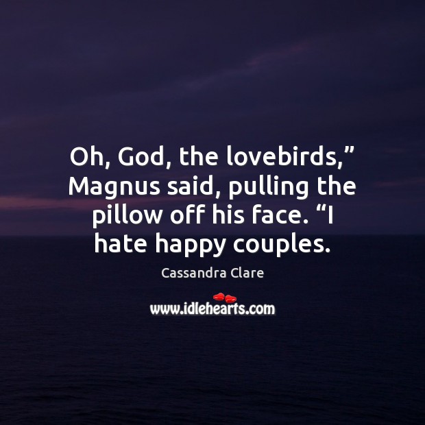 Oh, God, the lovebirds,” Magnus said, pulling the pillow off his face. “ Cassandra Clare Picture Quote