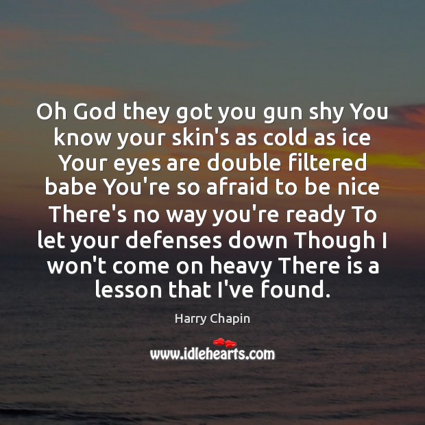 Oh God they got you gun shy You know your skin’s as Be Nice Quotes Image