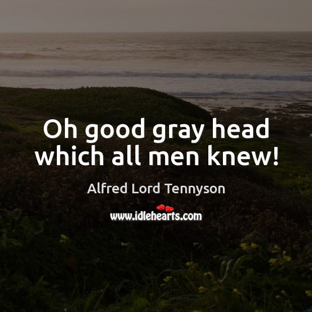 Oh good gray head which all men knew! Alfred Lord Tennyson Picture Quote