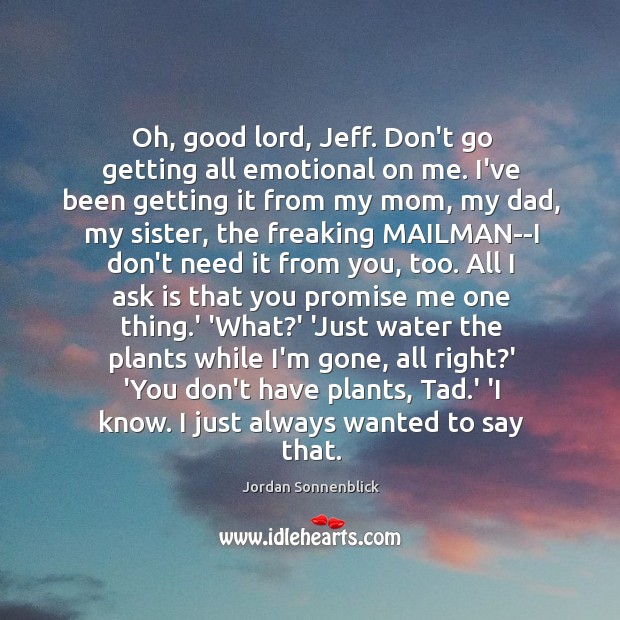 Oh, good lord, Jeff. Don’t go getting all emotional on me. I’ve Jordan Sonnenblick Picture Quote