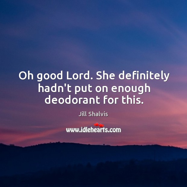 Oh good Lord. She definitely hadn’t put on enough deodorant for this. Jill Shalvis Picture Quote