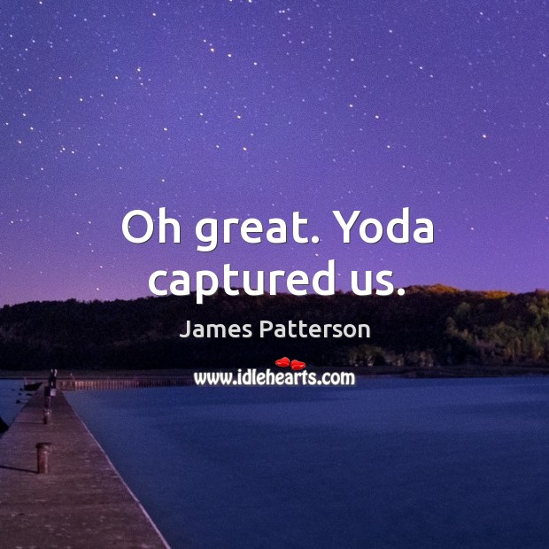 Oh great. Yoda captured us. James Patterson Picture Quote