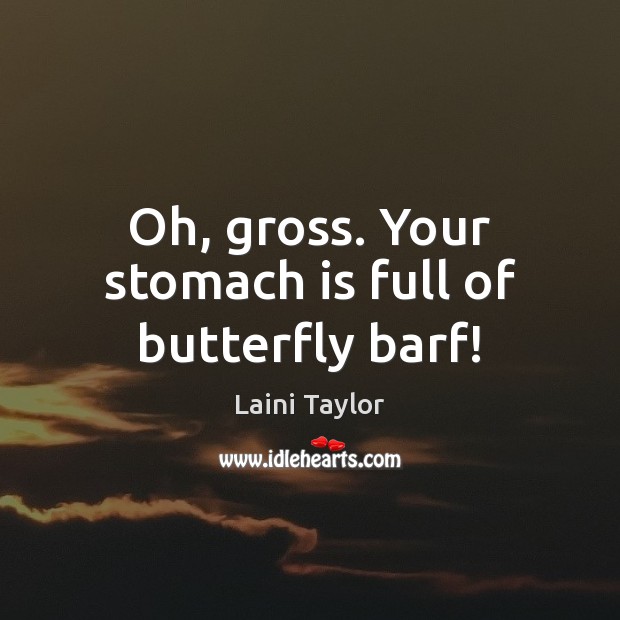 Oh, gross. Your stomach is full of butterfly barf! Image