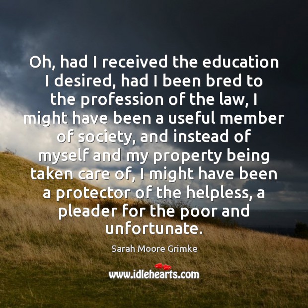 Oh, had I received the education I desired, had I been bred Sarah Moore Grimke Picture Quote
