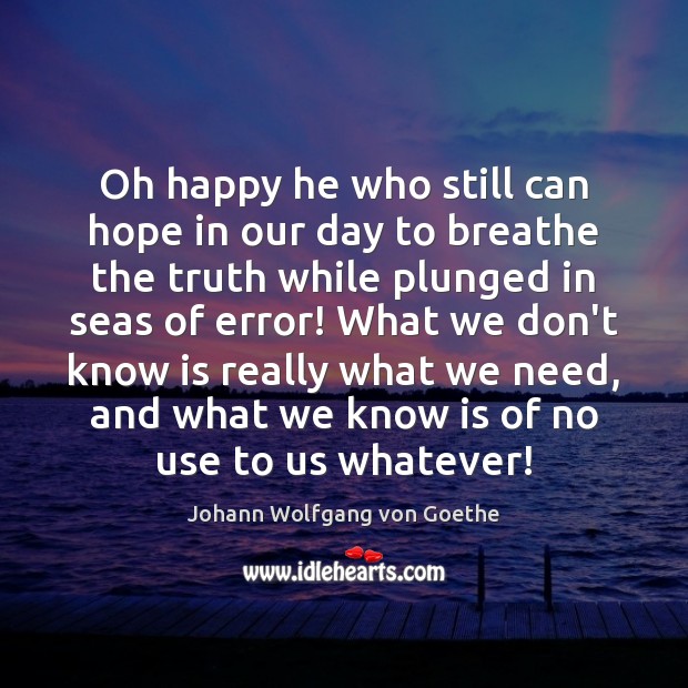 Oh happy he who still can hope in our day to breathe Johann Wolfgang von Goethe Picture Quote