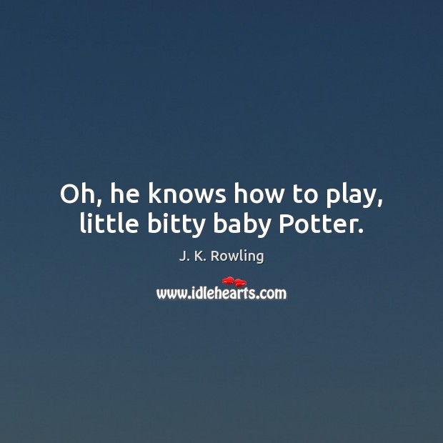 Oh, he knows how to play, little bitty baby Potter. J. K. Rowling Picture Quote