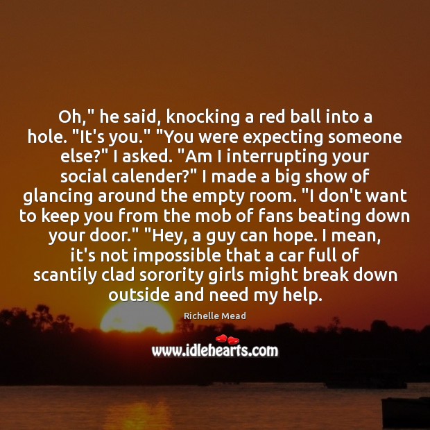 Oh,” he said, knocking a red ball into a hole. “It’s you.” “ Image