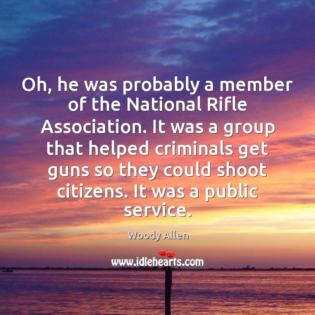 Oh, he was probably a member of the National Rifle Association. It Image