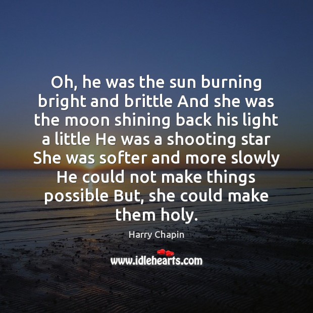 Oh, he was the sun burning bright and brittle And she was Harry Chapin Picture Quote