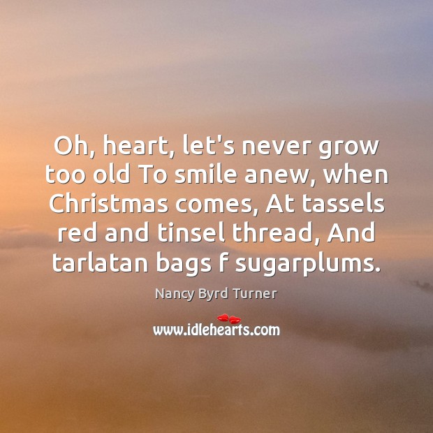 Oh, heart, let’s never grow too old To smile anew, when Christmas Christmas Quotes Image
