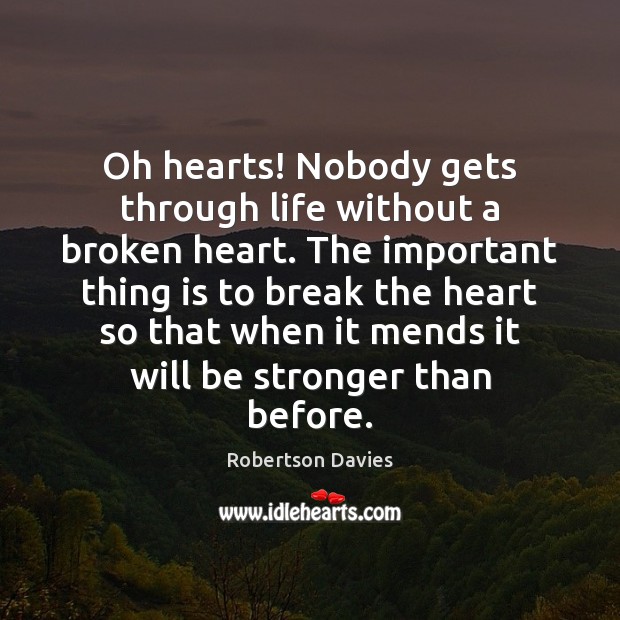 Oh hearts! Nobody gets through life without a broken heart. The important Robertson Davies Picture Quote