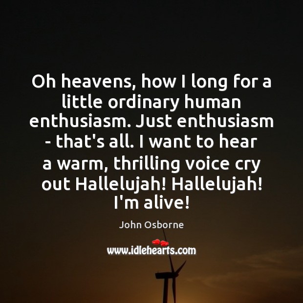 Oh heavens, how I long for a little ordinary human enthusiasm. Just John Osborne Picture Quote