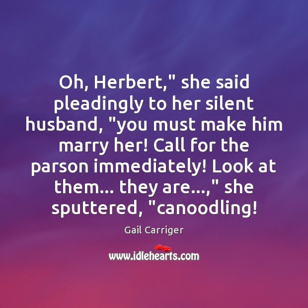 Oh, Herbert,” she said pleadingly to her silent husband, “you must make Gail Carriger Picture Quote