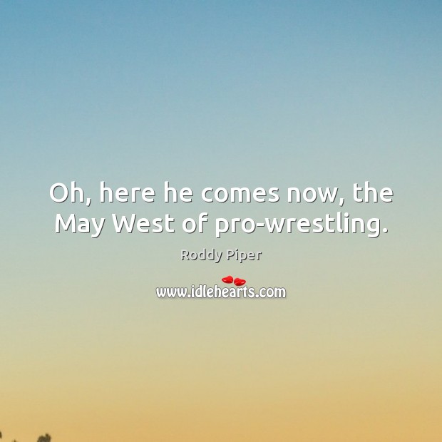 Oh, here he comes now, the May West of pro-wrestling. Roddy Piper Picture Quote