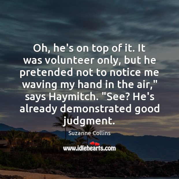 Oh, he’s on top of it. It was volunteer only, but he Suzanne Collins Picture Quote