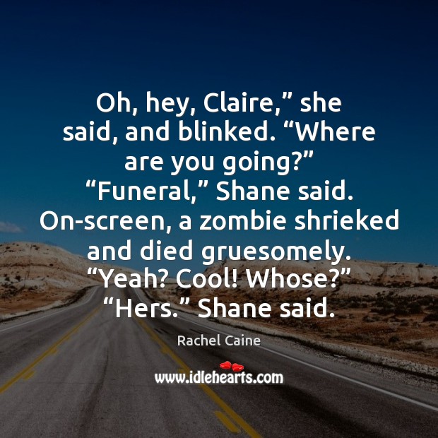 Oh, hey, Claire,” she said, and blinked. “Where are you going?” “Funeral,” Rachel Caine Picture Quote