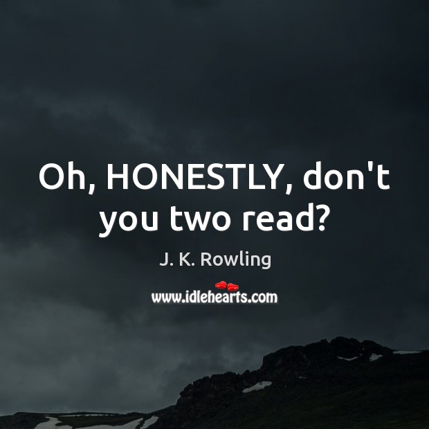 Oh, HONESTLY, don’t you two read? J. K. Rowling Picture Quote