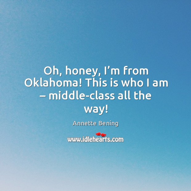 Oh, honey, I’m from oklahoma! this is who I am – middle-class all the way! Annette Bening Picture Quote