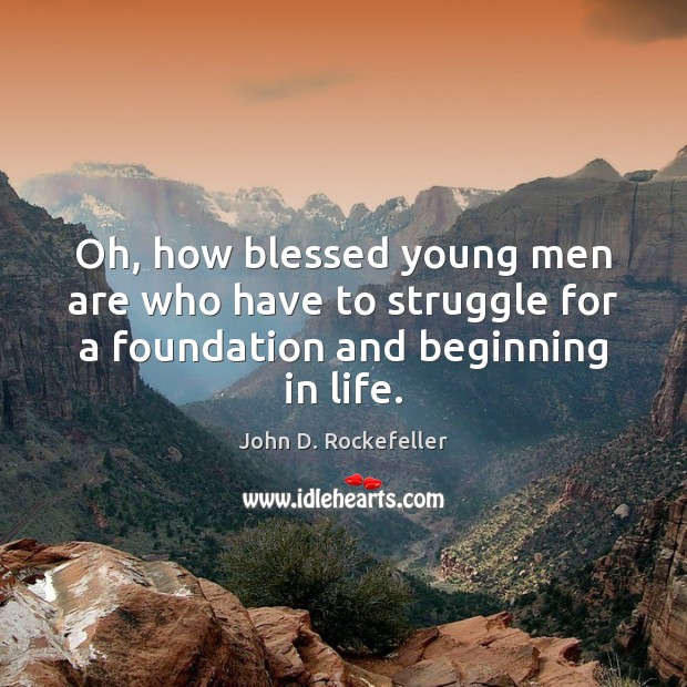 Oh, how blessed young men are who have to struggle for a foundation and beginning in life. John D. Rockefeller Picture Quote
