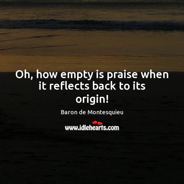 Oh, how empty is praise when it reflects back to its origin! Baron de Montesquieu Picture Quote