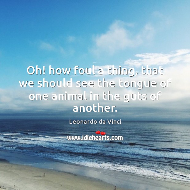 Oh! how foul a thing, that we should see the tongue of one animal in the guts of another. Leonardo da Vinci Picture Quote