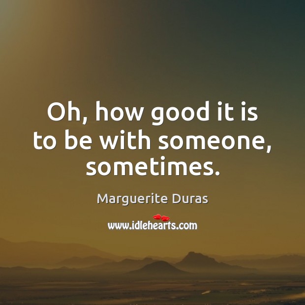 Oh, how good it is to be with someone, sometimes. Marguerite Duras Picture Quote