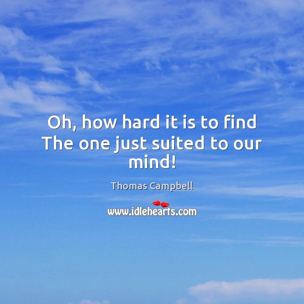 Oh, how hard it is to find The one just suited to our mind! Thomas Campbell Picture Quote