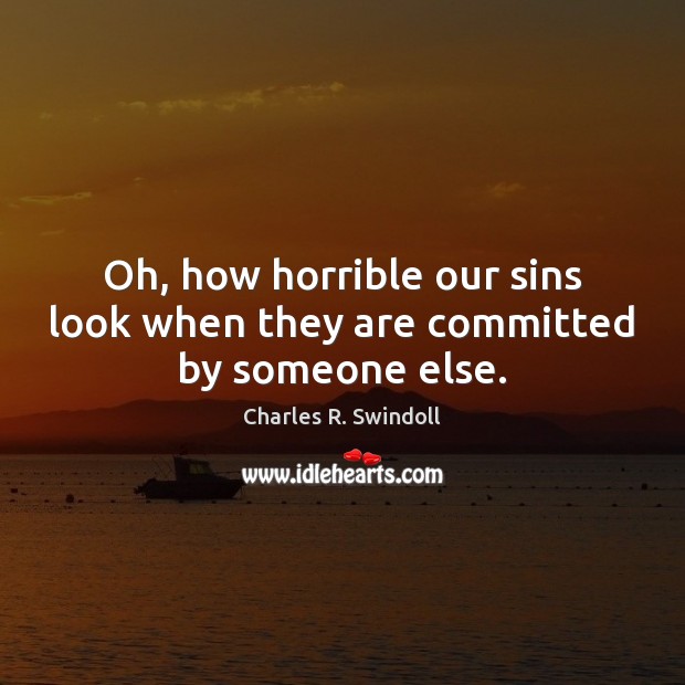 Oh, how horrible our sins look when they are committed by someone else. Charles R. Swindoll Picture Quote