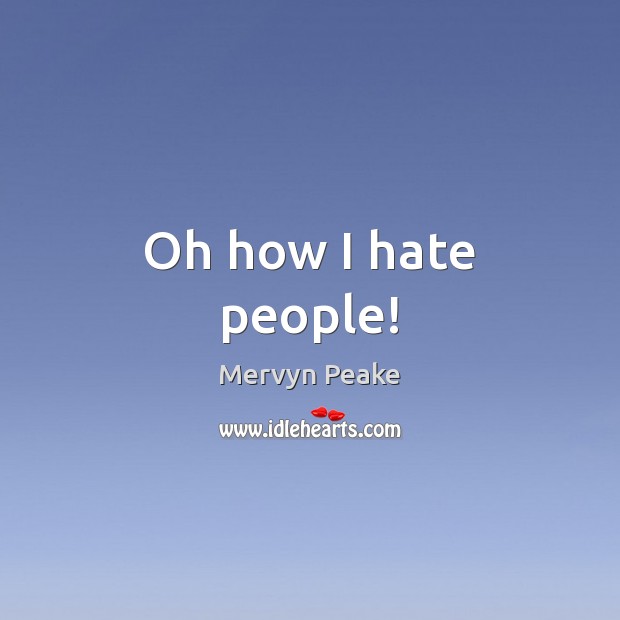 Oh how I hate people! Mervyn Peake Picture Quote