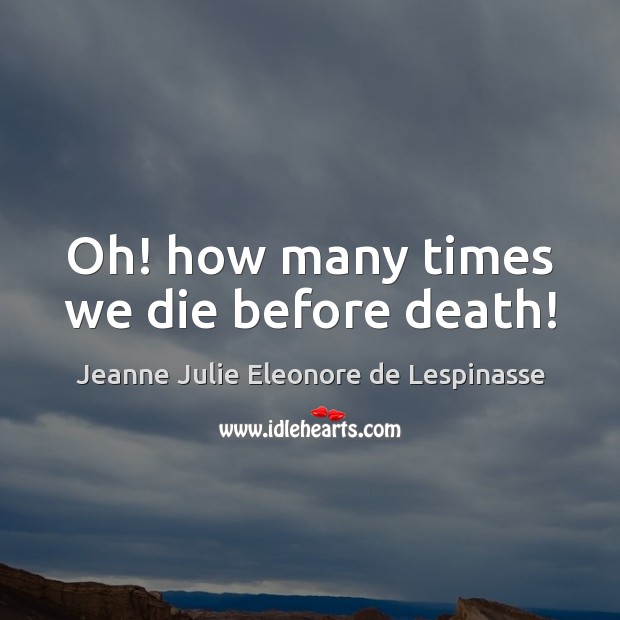 Oh! how many times we die before death! Jeanne Julie Eleonore de Lespinasse Picture Quote