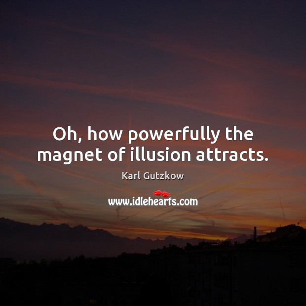 Oh, how powerfully the magnet of illusion attracts. Image
