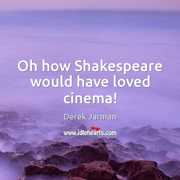 Oh how Shakespeare would have loved cinema! Derek Jarman Picture Quote