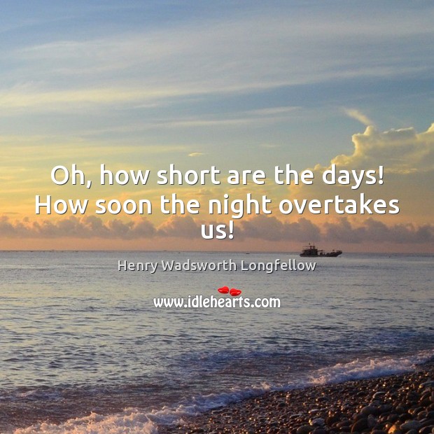 Oh, how short are the days! How soon the night overtakes us! Henry Wadsworth Longfellow Picture Quote