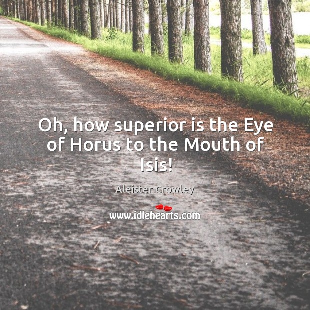 Oh, how superior is the Eye of Horus to the Mouth of Isis! Aleister Crowley Picture Quote