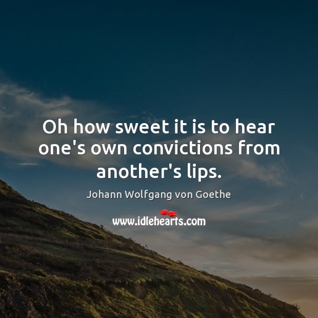 Oh how sweet it is to hear one’s own convictions from another’s lips. Johann Wolfgang von Goethe Picture Quote