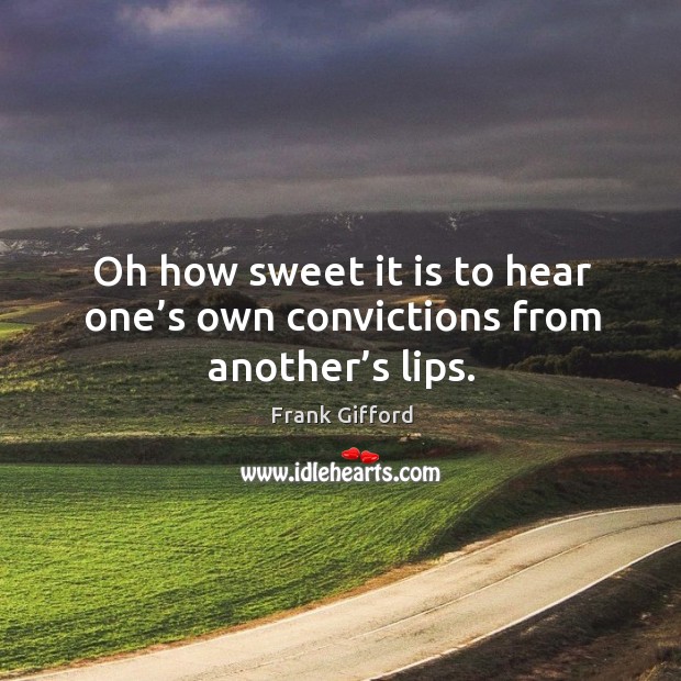 Oh how sweet it is to hear one’s own convictions from another’s lips. Frank Gifford Picture Quote
