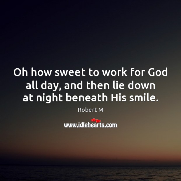 Oh how sweet to work for God all day, and then lie down at night beneath His smile. Image