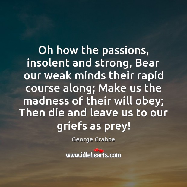 Oh how the passions, insolent and strong, Bear our weak minds their George Crabbe Picture Quote