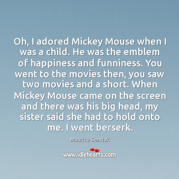 Oh, I adored mickey mouse when I was a child. He was the emblem of happiness and funniness. Maurice Sendak Picture Quote