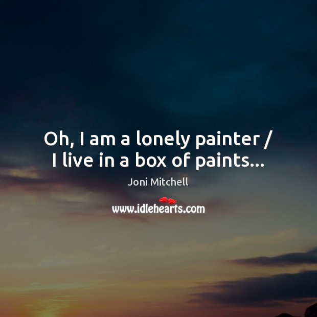 Oh, I am a lonely painter / I live in a box of paints… Joni Mitchell Picture Quote