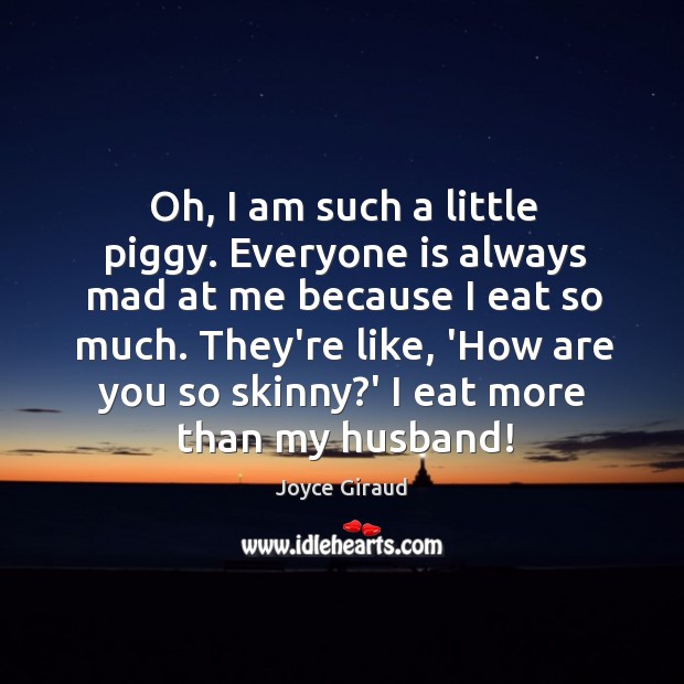 Oh, I am such a little piggy. Everyone is always mad at Joyce Giraud Picture Quote