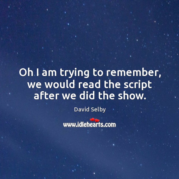 Oh I am trying to remember, we would read the script after we did the show. David Selby Picture Quote