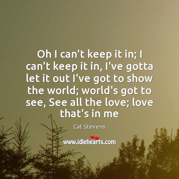 Oh I can’t keep it in; I can’t keep it in, I’ve Cat Stevens Picture Quote