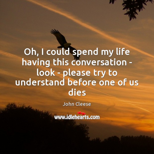 Oh, I could spend my life having this conversation – look – John Cleese Picture Quote