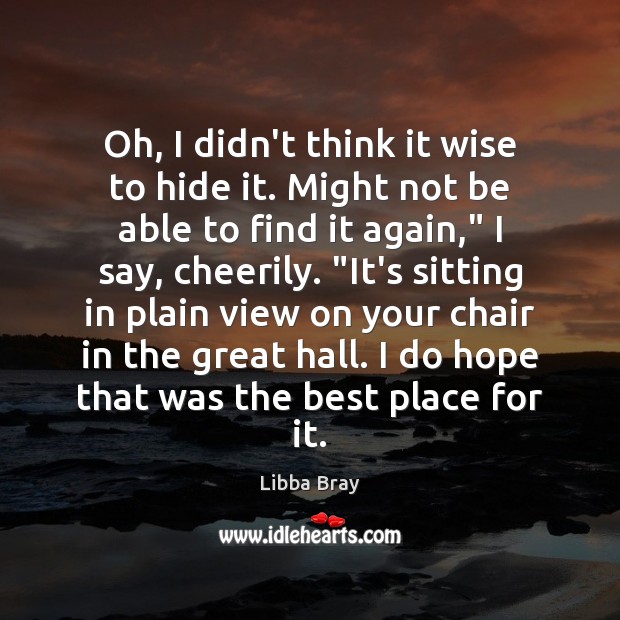 Oh, I didn’t think it wise to hide it. Might not be Libba Bray Picture Quote