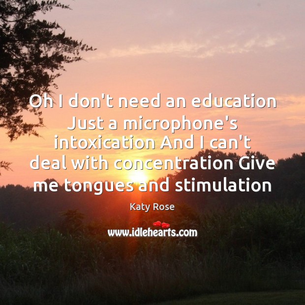 Oh I don’t need an education Just a microphone’s intoxication And I Katy Rose Picture Quote