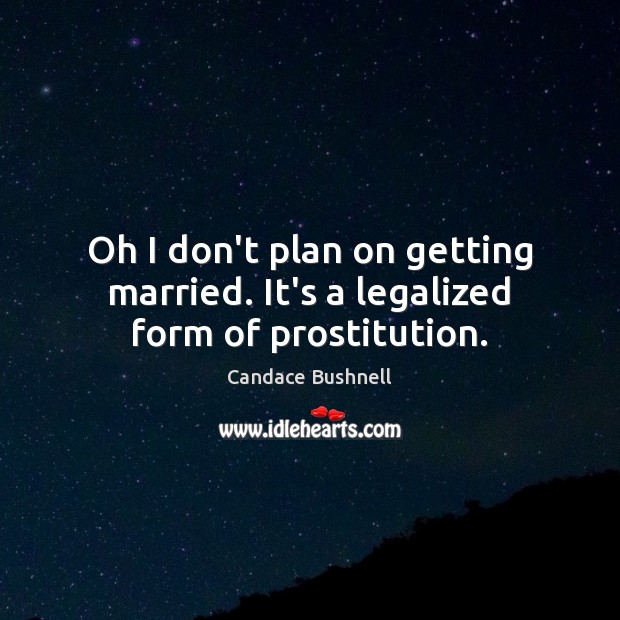 Oh I don’t plan on getting married. It’s a legalized form of prostitution. Candace Bushnell Picture Quote