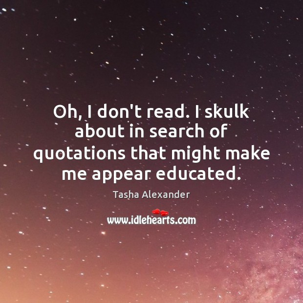Oh, I don’t read. I skulk about in search of quotations that Tasha Alexander Picture Quote